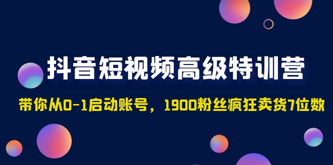 【副业项目5147期】抖音短视频高级特训营：带你从0-1启动账号，1900粉丝疯狂卖货7位数-知联副业