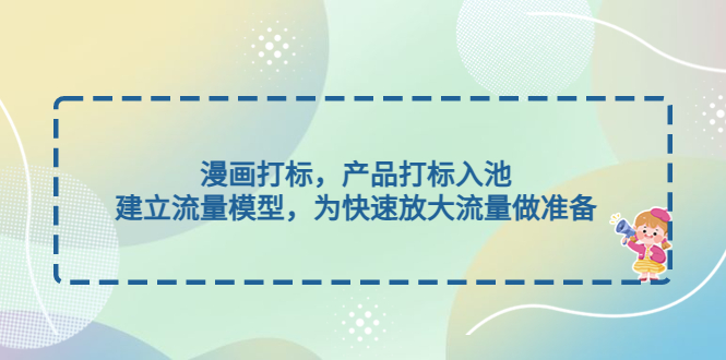 【副业项目5102期】漫画打标，产品打标入池，建立流量模型，为快速放大流量做准备-知联副业