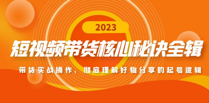 【副业项目5104期】短视频带货核心秘诀全辑：带货实战操作，彻底理解好物分享的起号逻辑-知联副业