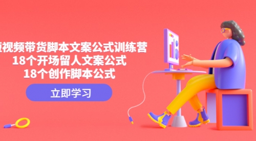 【副业项目4992期】短视频带货脚本文案公式训练营：18个开场留人文案公式，18个创作-知联副业