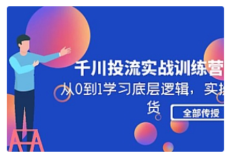 【副业项目5011期】千川投流实战训练营：从0到1学习底层逻辑，实操干货全部传授-知联副业