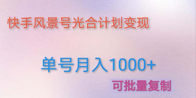 【副业项目5059期】利用快手风景号 通过光合计划 实现单号月入1000+（附详细教程及制作软件）-知联副业