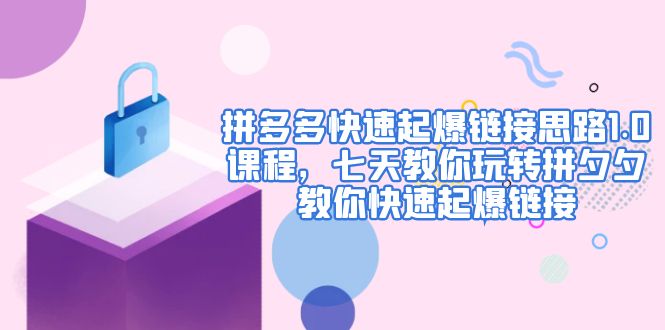 【副业项目5065期】拼多多快速起爆链接思路1.0课程，七天教你玩转拼夕夕，教你快速起爆链接-知联副业