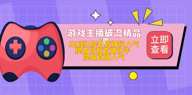 【副业项目5100期】游戏主播破流精品课，从0到1提升直播间人气 提高自我直播水平 提高直播人气-知联副业