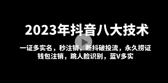 【副业项目5107期】2023年抖音八大技术，一证多实名 秒注销 断抖破投流 永久捞证 钱包注销 等-知联副业