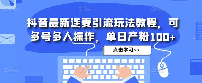 【副业项目5126期】抖音最新连麦引流玩法教程，可多号多人操作，单日产粉100+-知联副业