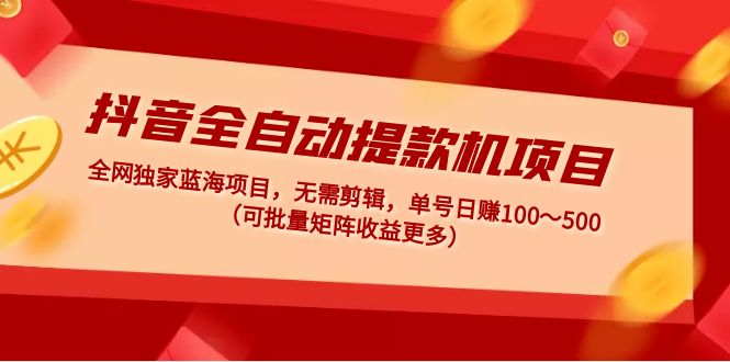 【副业项目5131期】抖音全自动提款机项目：独家蓝海 无需剪辑 单号日赚100～500 (可批量矩阵)-知联副业