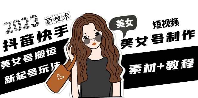 【副业项目5155期】2023抖音快手短视频美女号制作 美女号搬运新起号玩法 新技术(素材+教程)-知联副业