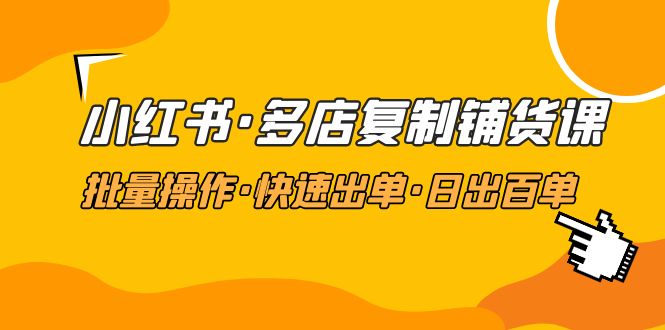 【副业项目5160期】小红书·多店复制铺货课，批量操作·快速出单·日出百单（更新2023年2月）-知联副业