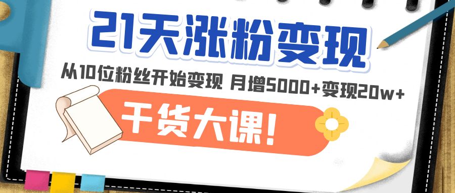 【副业项目5174期】21天精准涨粉变现干货大课：从10位粉丝开始变现 月增5000+变现20w+-知联副业