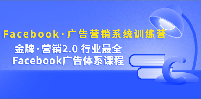 【副业项目5292期】Facebook·广告营销系统训练营：金牌·营销2.0 行业最全Facebook广告·体系-知联副业