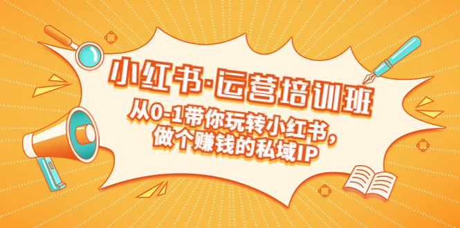 【副业项目5301期】重磅来袭：小红书·运营培训班：从0-1带你玩转小红书，做个赚钱的私域IP-知联副业