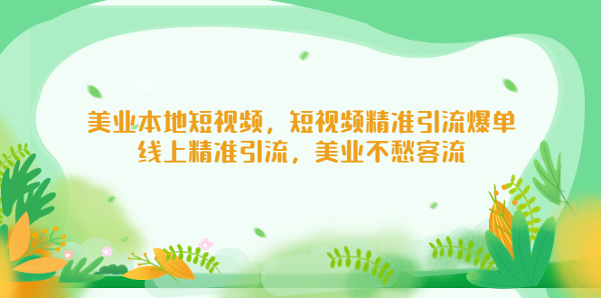 【副业项目5232期】美业本地短视频，短视频精准引流爆单，线上精准引流，美业不愁客流-知联副业
