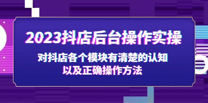 【副业项目5256期】2023抖店后台操作实操，对抖店各个模块有清楚的认知以及正确操作方法-知联副业