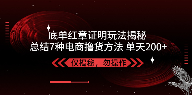 【副业项目5261期】独家底单红章证明揭秘 总结7种电商撸货方法 操作简单,单天200+【仅揭秘】-知联副业
