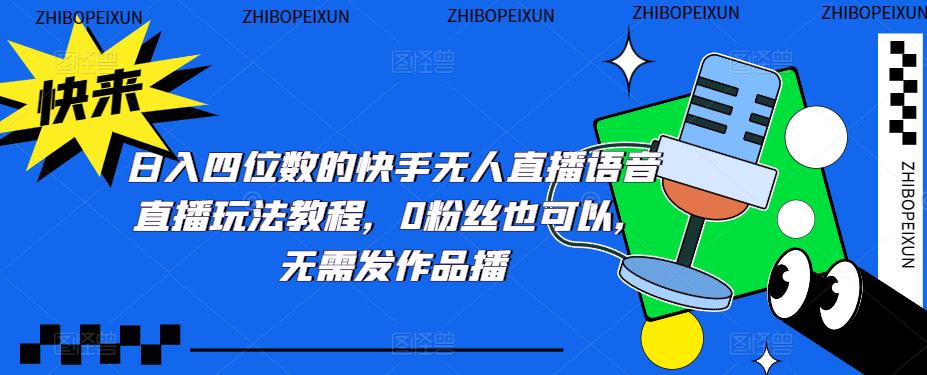 【副业项目5413期】日入四位数的快手无人直播语音直播玩法教程，0粉丝也可以，无需发作品-知联副业