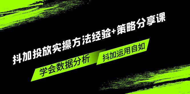 【副业项目5342期】抖加投放实操方法经验+策略分享课，学会数据分析，抖加运用自如-知联副业