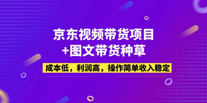 【副业项目5212期】京东视频带货项目+图文带货种草，成本低，利润高，操作简单收入稳定-知联副业