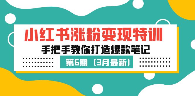 【副业项目5364期】小红书涨粉变现特训·第6期，手把手教你打造爆款笔记（3月新课）-知联副业