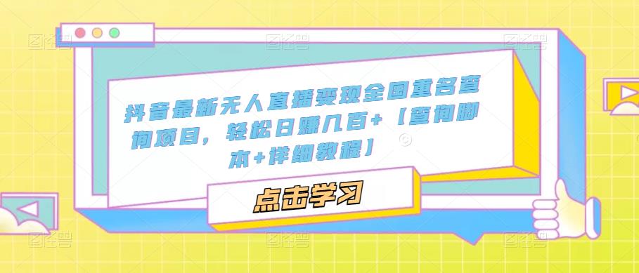 【副业项目5368期】抖音最新无人直播变现全国重名查询项目 日赚几百+【查询脚本+详细教程】-知联副业