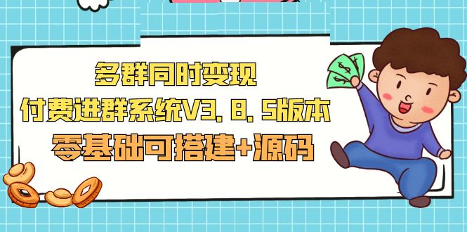 【副业项目5348期】市面卖1288的最新多群同时变现付费进群系统V3.8.5版本(零基础可搭建+源码)-知联副业