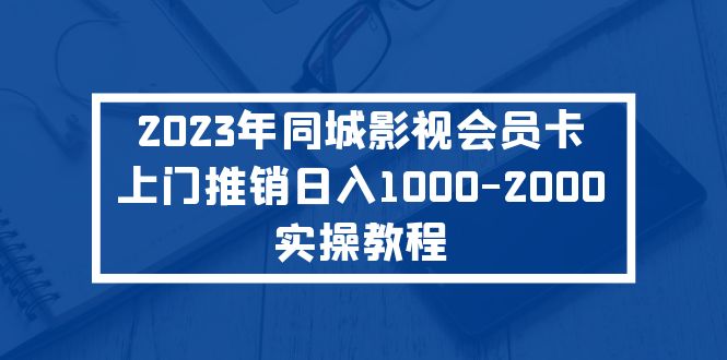 【副业项目5360期】2023年同城影视会员卡上门推销日入1000-2000实操教程-知联副业