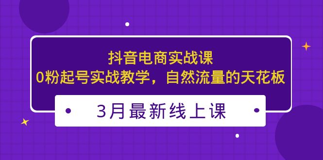 【副业项目5385期】3月最新抖音电商实战课：0粉起号实战教学，自然流量的天花板-知联副业