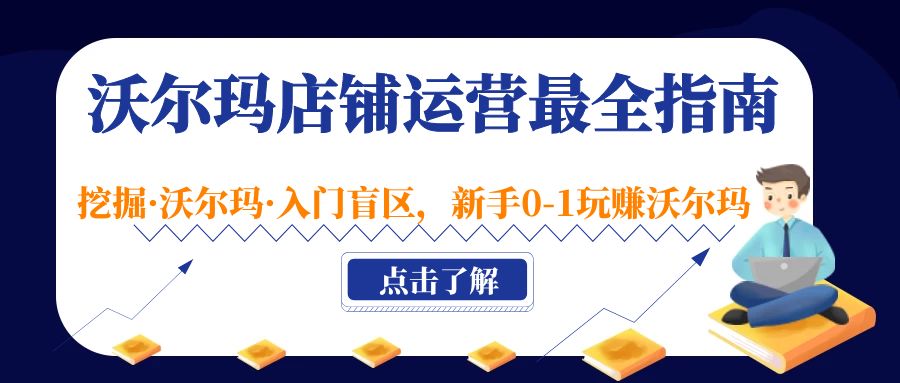 【副业项目5243期】沃尔玛店铺·运营最全指南，挖掘·沃尔玛·入门盲区，新手0-1玩赚沃尔玛-知联副业