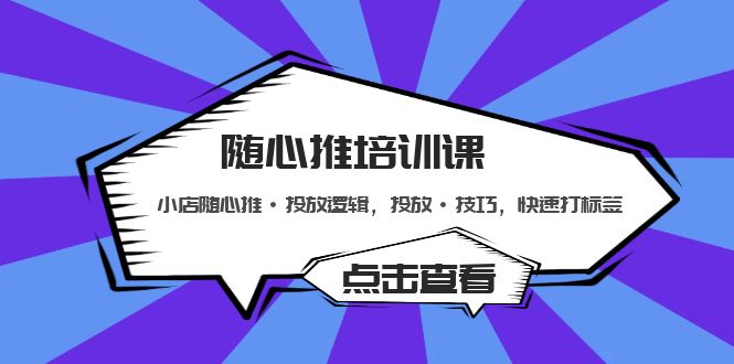 【副业项目5294期】随心推培训课：小店随心推·投放逻辑，投放·技巧，快速打标签-知联副业