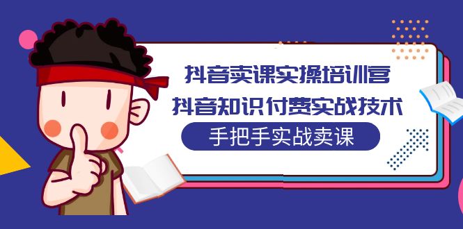 【副业项目5297期】抖音卖课实操培训营：抖音知识付费实战技术，手把手实战课-知联副业