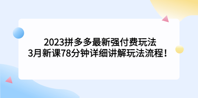 【副业项目5392期】2023拼多多最新强付费玩法，3月新课 78分钟详细讲解玩法流程！-知联副业