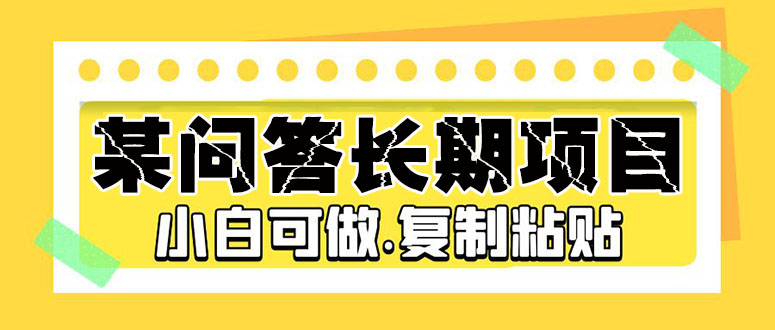 【副业项目5395期】某问答长期项目，简单复制粘贴，10-20/小时，小白可做-知联副业