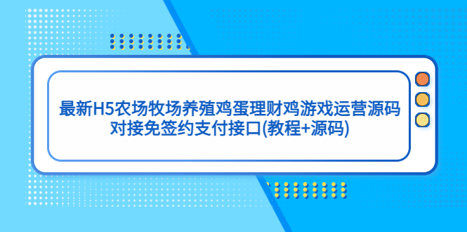 【副业项目5403期】最新H5农场牧场养殖鸡蛋理财鸡游戏运营源码/对接免签约支付接口(教程+源码)-知联副业