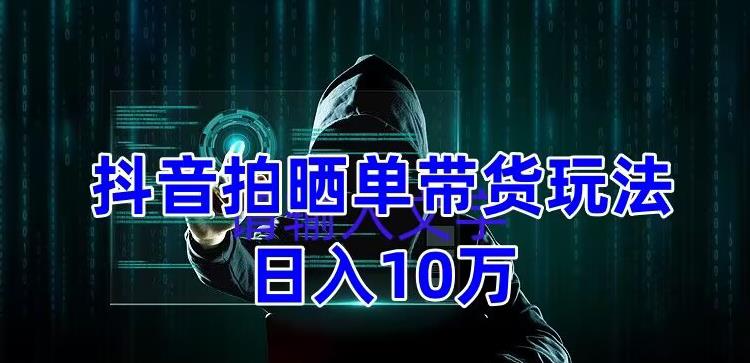 【副业项目5199期】抖音拍晒单带货玩法分享 项目整体流程简单 有团队实测日入1万【教程+素材】-知联副业