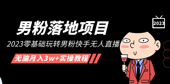 【副业项目5211期】【男粉落地项目】2023零基础玩转男粉快手无人直播，无脑月入3w+实操教程-知联副业
