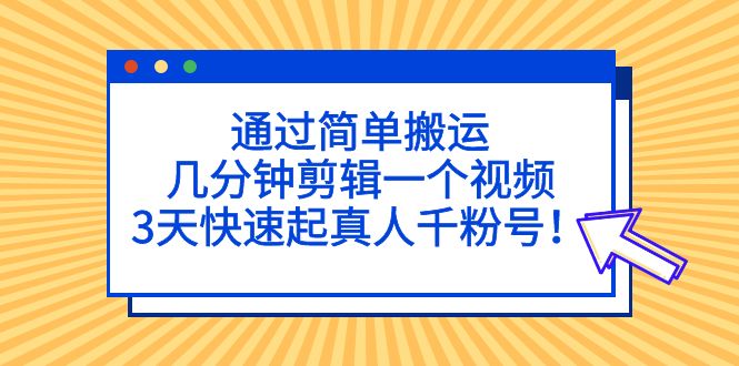 【副业项目5246期】通过简单搬运，几分钟剪辑一个视频，3天快速起真人千粉号-知联副业