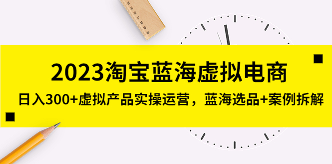 【副业项目5309期】2023淘宝蓝海虚拟电商，日入300+虚拟产品实操运营，蓝海选品+案例拆解-知联副业