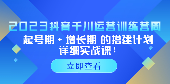 【副业项目5425期】2023抖音千川运营训练营，起号期+增长期 的搭建计划详细实战课-知联副业