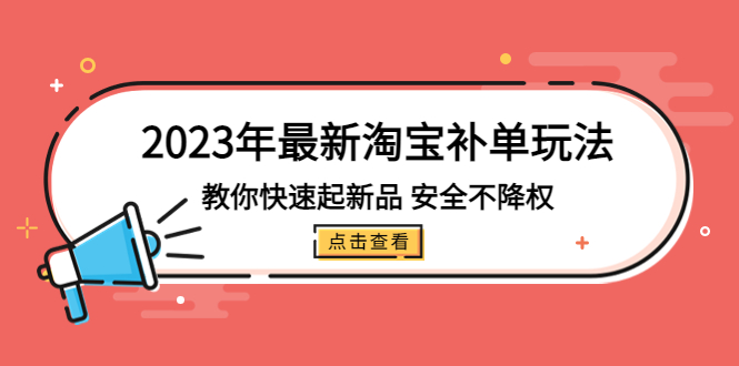 【副业项目5318期】2023年最新淘宝补单玩法，教你快速起·新品，安全·不降权（18课时）-知联副业