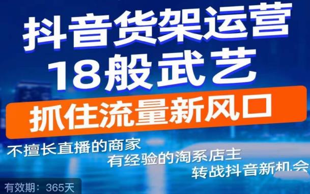 【副业项目5267期】抖音电商新机会，抖音货架运营18般武艺，抓住流量新风口-知联副业