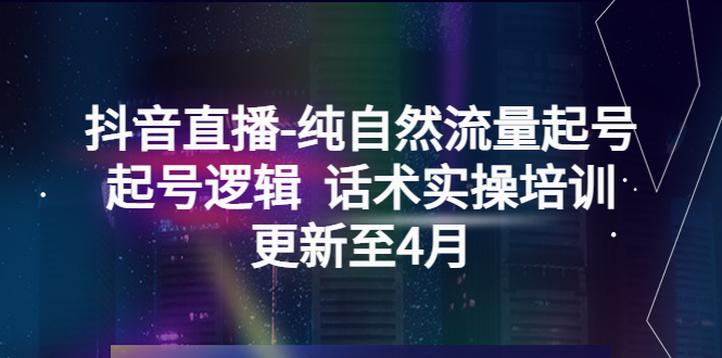 【副业项目5612期】抖音直播-纯自然流量起号，起号逻辑 话术实操培训（更新至4月）-知联副业