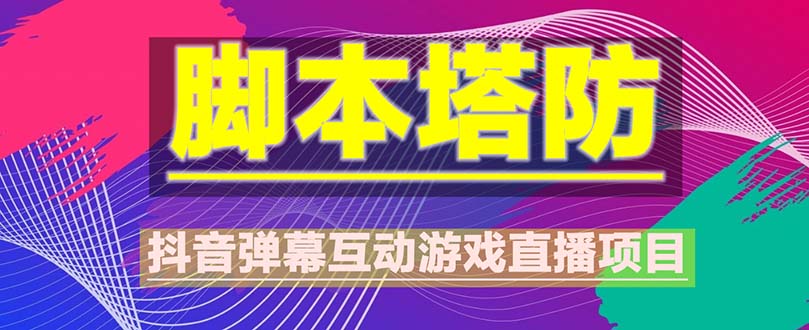 【副业项目5615期】抖音脚本塔防直播项目，可虚拟人直播 抖音报白 实时互动直播【软件+教程】-知联副业