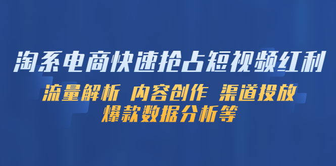 【副业项目5622期】淘系电商快速抢占短视频红利：流量解析 内容创作 渠道投放 爆款数据分析等-知联副业