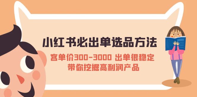 【副业项目5626期】小红书必出单选品方法：客单价300-3000 出单很稳定 带你挖掘高利润产品-知联副业
