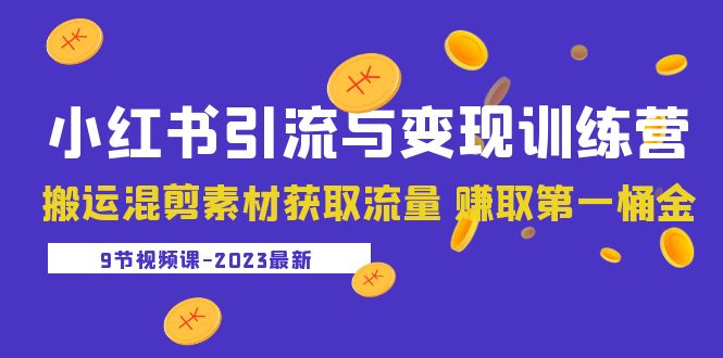 【副业项目5629期】2023小红书引流与变现训练营：搬运混剪素材获取流量 赚取第一桶金（9节课）-知联副业