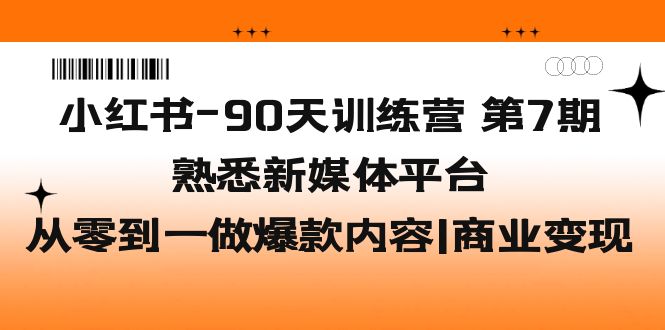 【副业项目5660期】小红书-90天训练营-第7期，熟悉新媒体平台|从零到一做爆款内容|商业变现-知联副业