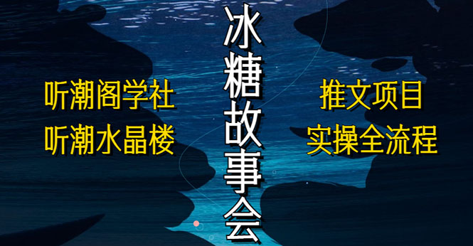 【副业项目5665期】抖音冰糖故事会项目实操，小说推文项目实操全流程，简单粗暴-知联副业