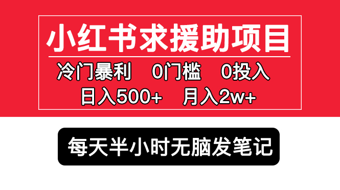 【副业项目5650期】小红书求援助项目，冷门但暴利 0门槛无脑发笔记 日入500+月入2w 可多号操作-知联副业