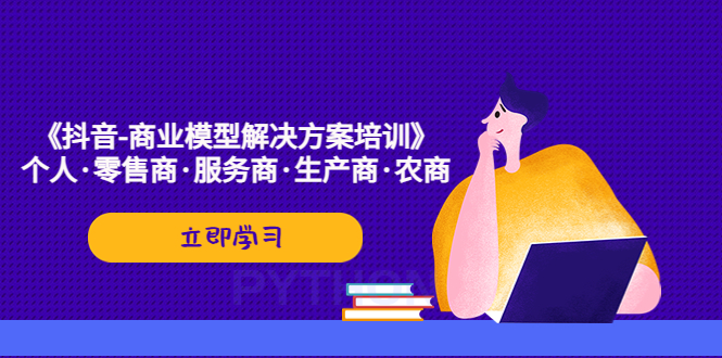 【副业项目5431期】《抖音-商业-模型解决·方案培训》个人·零售商·服务商·生产商·农商-知联副业