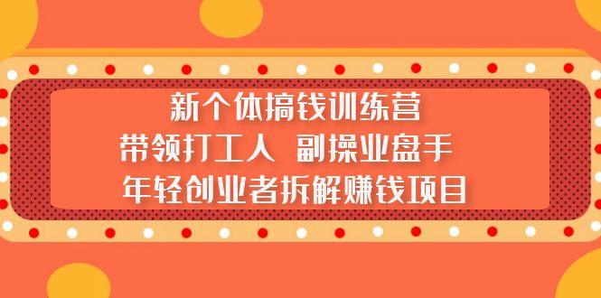 【副业项目5435期】新个体搞钱训练营：带领打工人 副操业盘手 年轻创业者拆解赚钱项目-知联副业